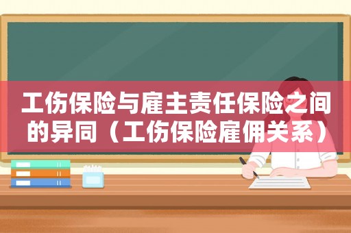 工傷保險與雇主責任保險之間的異同（工傷保險雇傭關系）