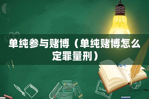 單純參與賭博（單純賭博怎么定罪量刑）