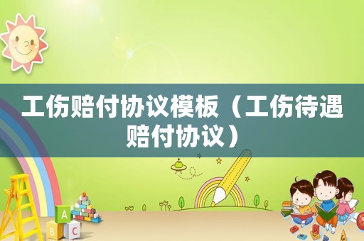 工傷賠付協議模板（工傷待遇賠付協議）