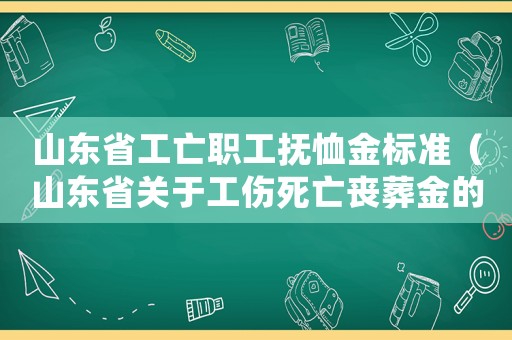 山東省工亡職工撫恤金標準（山東省關于工傷死亡喪葬金的標準）