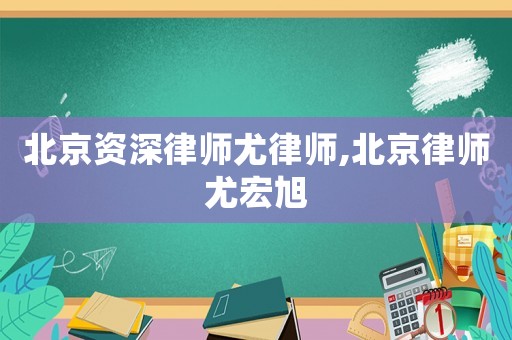 北京資深律師尤律師,北京律師尤宏旭