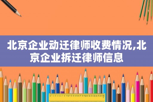 北京企業動遷律師收費情況,北京企業拆遷律師信息