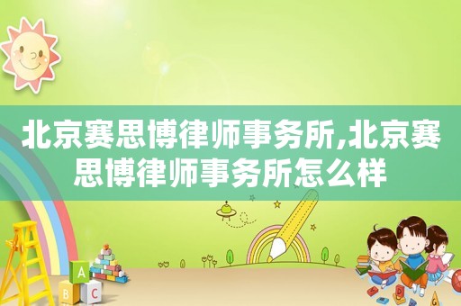 北京賽思博律師事務所,北京賽思博律師事務所怎么樣