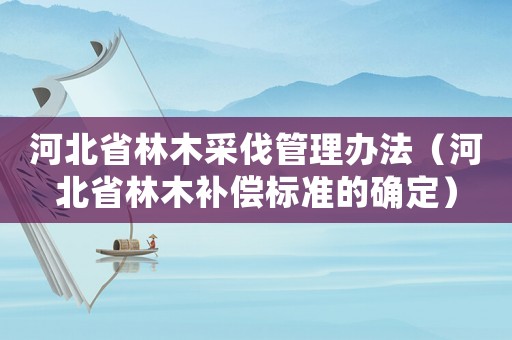 河北省林木采伐管理辦法（河北省林木補償標準的確定）