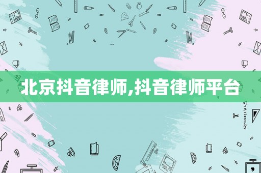 北京抖音律師,抖音律師平臺(tái)