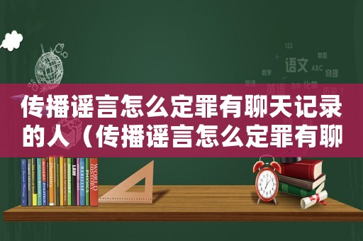 傳播謠言怎么定罪有聊天記錄的人（傳播謠言怎么定罪有聊天記錄）