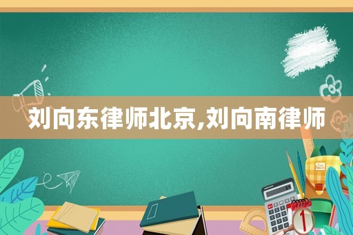 劉向東律師北京,劉向南律師