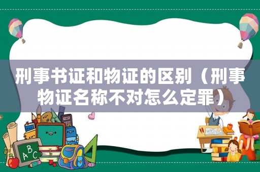 刑事書證和物證的區(qū)別（刑事物證名稱不對(duì)怎么定罪）