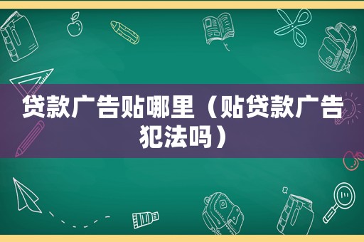 貸款廣告貼哪里（貼貸款廣告犯法嗎）