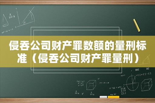 侵吞公司財產(chǎn)罪數(shù)額的量刑標準（侵吞公司財產(chǎn)罪量刑）