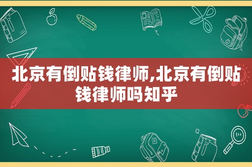 北京有倒貼錢律師,北京有倒貼錢律師嗎知乎