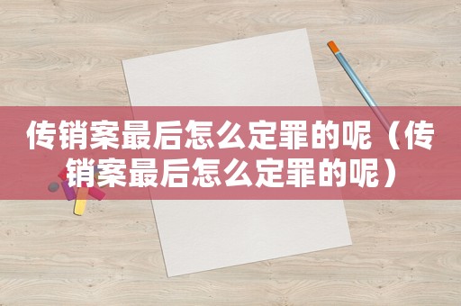 傳銷案最后怎么定罪的呢（傳銷案最后怎么定罪的呢）