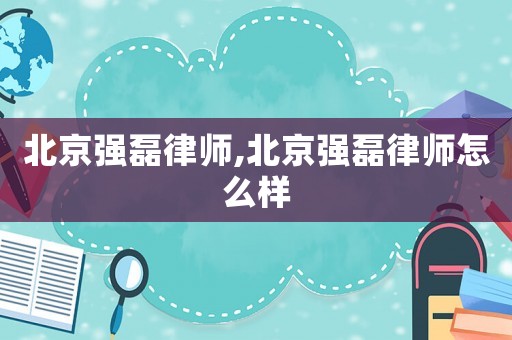 北京強磊律師,北京強磊律師怎么樣