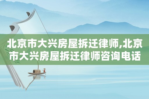 北京市大興房屋拆遷律師,北京市大興房屋拆遷律師咨詢(xún)電話(huà)