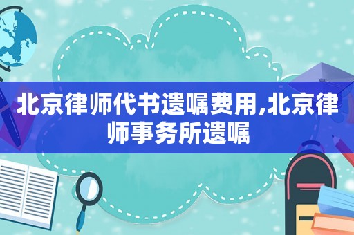 北京律師代書遺囑費用,北京律師事務所遺囑