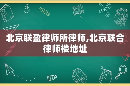 北京聯盈律師所律師,北京聯合律師樓地址