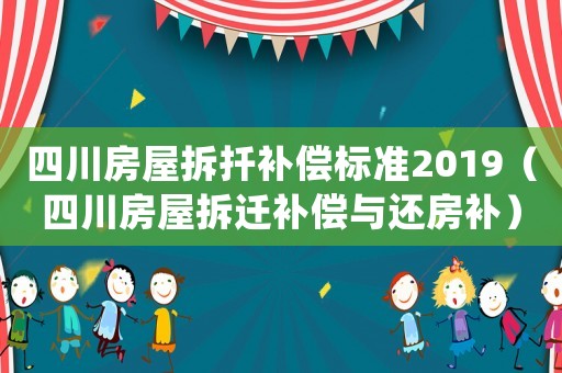 四川房屋拆扦補償標準2019（四川房屋拆遷補償與還房補）