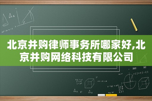 北京并購律師事務所哪家好,北京并購網絡科技有限公司