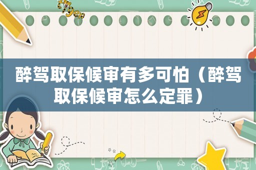 醉駕取保候審有多可怕（醉駕取保候審怎么定罪）