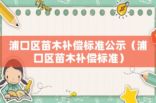 浦口區(qū)苗木補(bǔ)償標(biāo)準(zhǔn)公示（浦口區(qū)苗木補(bǔ)償標(biāo)準(zhǔn)）
