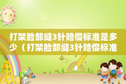 打架臉部縫3針賠償標(biāo)準(zhǔn)是多少（打架臉部縫3針賠償標(biāo)準(zhǔn)）