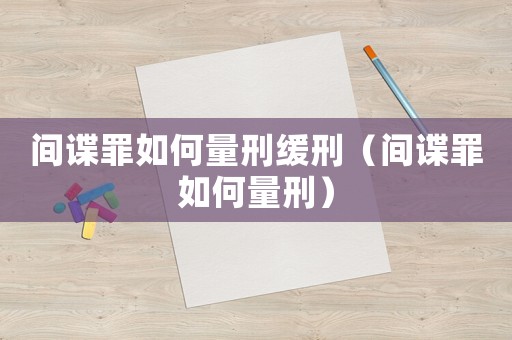 間諜罪如何量刑緩刑（間諜罪如何量刑）