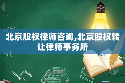 北京股權律師咨詢,北京股權轉讓律師事務所