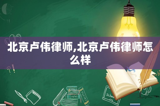 北京盧偉律師,北京盧偉律師怎么樣