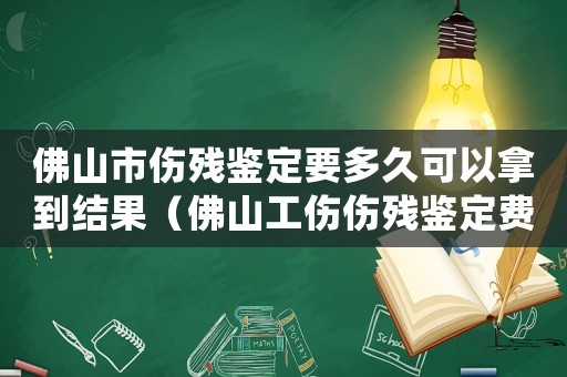 佛山市傷殘鑒定要多久可以拿到結(jié)果（佛山工傷傷殘鑒定費用多少）