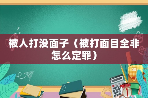 被人打沒面子（被打面目全非怎么定罪）