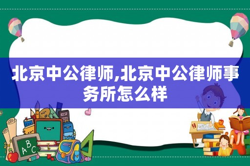 北京中公律師,北京中公律師事務所怎么樣