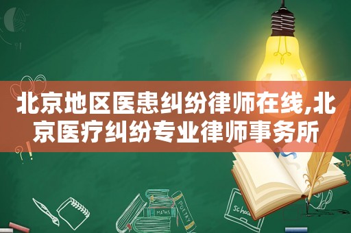 北京地區醫患糾紛律師在線,北京醫療糾紛專業律師事務所