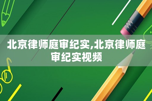 北京律師庭審紀實,北京律師庭審紀實視頻