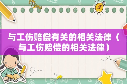 與工傷賠償有關(guān)的相關(guān)法律（與工傷賠償?shù)南嚓P(guān)法律）