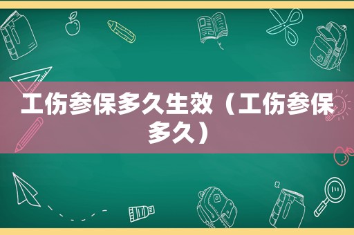 工傷參保多久生效（工傷參保多久）