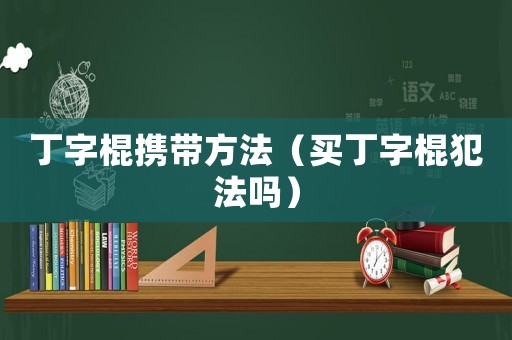 丁字棍攜帶方法（買丁字棍犯法嗎）