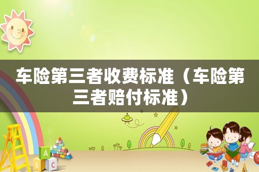 車險第三者收費標準（車險第三者賠付標準）