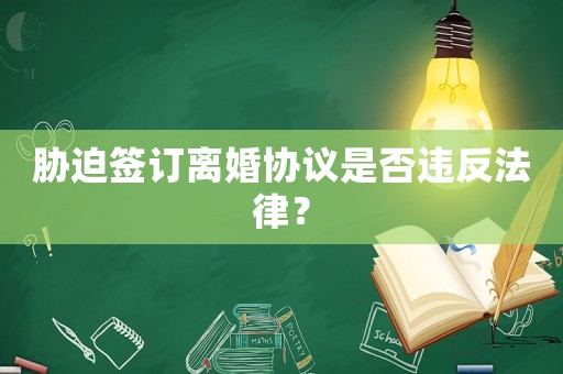 脅迫簽訂離婚協議是否違反法律？