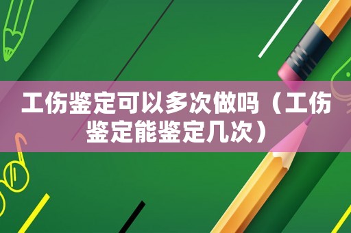 工傷鑒定可以多次做嗎（工傷鑒定能鑒定幾次）