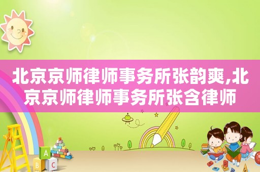 北京京師律師事務(wù)所張韻爽,北京京師律師事務(wù)所張含律師