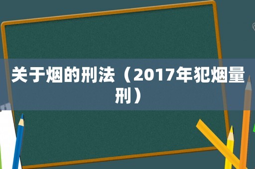 關于煙的刑法（2017年犯煙量刑）
