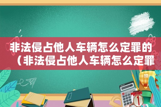 非法侵占他人車輛怎么定罪的（非法侵占他人車輛怎么定罪）