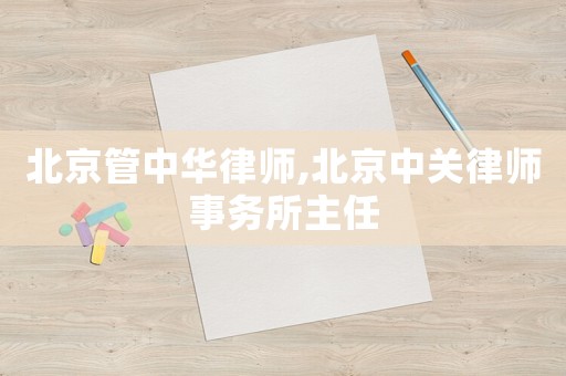 北京管中華律師,北京中關律師事務所主任