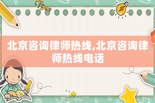 北京咨詢律師熱線,北京咨詢律師熱線電話