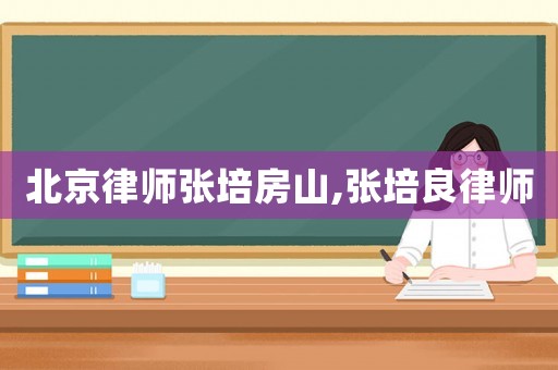 北京律師張培房山,張培良律師
