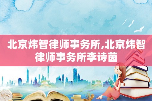 北京煒智律師事務所,北京煒智律師事務所李詩茵