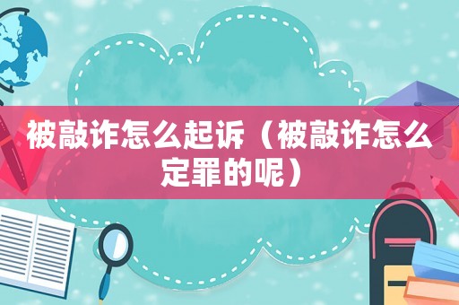 被敲詐怎么起訴（被敲詐怎么定罪的呢）
