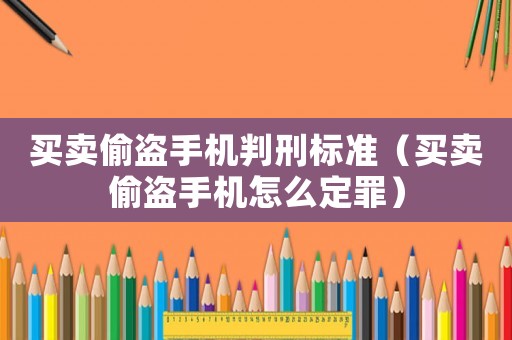 買賣偷盜手機(jī)判刑標(biāo)準(zhǔn)（買賣偷盜手機(jī)怎么定罪）