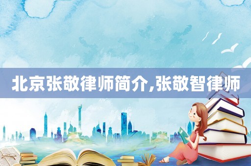 北京張敬律師簡(jiǎn)介,張敬智律師