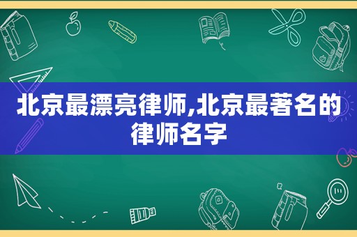 北京最漂亮律師,北京最著名的律師名字